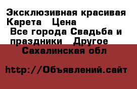 Эксклюзивная красивая Карета › Цена ­ 1 000 000 - Все города Свадьба и праздники » Другое   . Сахалинская обл.